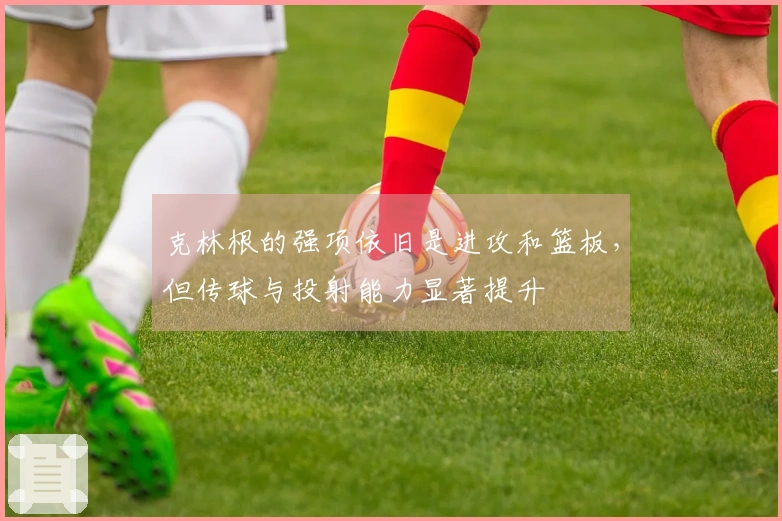 克林根的强项依旧是进攻和篮板，但传球与投射能力显著提升