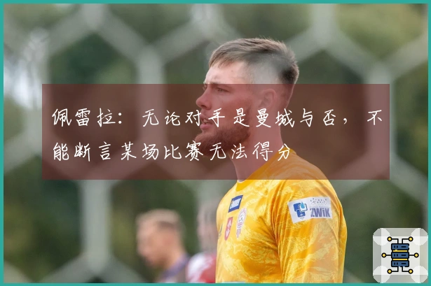 佩雷拉：无论对手是曼城与否，不能断言某场比赛无法得分