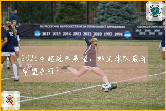 2026中超冠军展望，哪支球队最有希望夺冠？