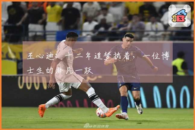 王心迪:十二年追梦执着,一位博士生的非凡一跃