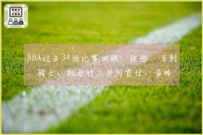 NBA过去34场比赛回顾:快船、马刺、骑士、凯尔特人并列首位,黄蜂位居第二,森林狼紧随其后