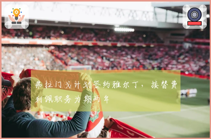 弗拉门戈计划签约雅尔丁，接替费利佩职务为期两年