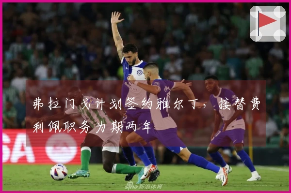 弗拉门戈计划签约雅尔丁，接替费利佩职务为期两年